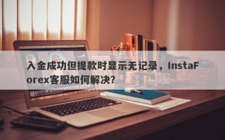 入金成功但提款时显示无记录，InstaForex客服如何解决？