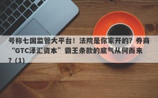 号称七国监管大平台！法院是你家开的？券商“GTC泽汇资本”霸王条款的底气从何而来？(1)