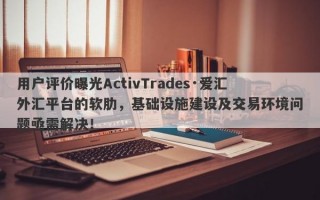 用户评价曝光ActivTrades·爱汇外汇平台的软肋，基础设施建设及交易环境问题亟需解决！