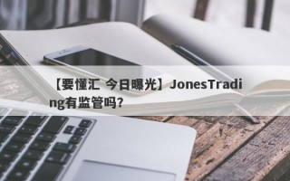 【要懂汇 今日曝光】JonesTrading有监管吗？
