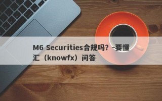 M6 Securities合规吗？-要懂汇（knowfx）问答