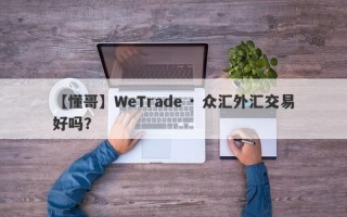 【懂哥】WeTrade · 众汇外汇交易好吗？
