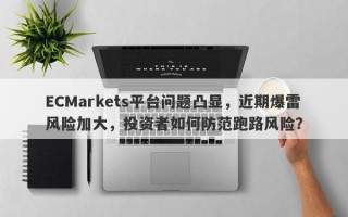 ECMarkets平台问题凸显，近期爆雷风险加大，投资者如何防范跑路风险？