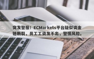 突发警报！ECMarkets平台疑似资金链断裂，员工工资发不出，警惕风险。