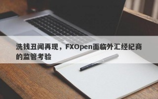 洗钱丑闻再现，FXOpen面临外汇经纪商的监管考验