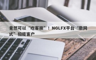 竟然可以“吃客损”！NGLFX平台“撒网式”招揽客户