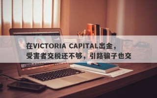 在VICTORIA CAPITAL出金，受害者交税还不够，引路骗子也交