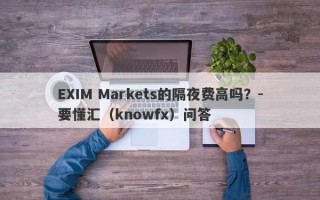 EXIM Markets的隔夜费高吗？-要懂汇（knowfx）问答