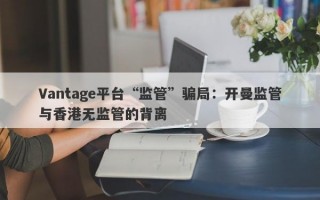 Vantage平台“监管”骗局：开曼监管与香港无监管的背离