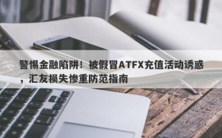 警惕金融陷阱！被假冒ATFX充值活动诱惑，汇友损失惨重防范指南