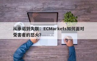 从承诺到失联：ECMarkets如何面对受害者的怒火？