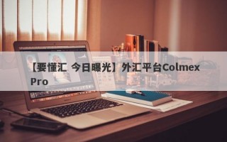 【要懂汇 今日曝光】外汇平台Colmex Pro
