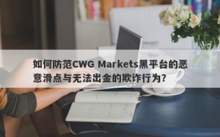 如何防范CWG Markets黑平台的恶意滑点与无法出金的欺诈行为？