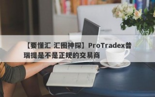 【要懂汇 汇圈神探】ProTradex普瑞提是不是正规的交易商
