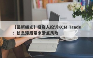 【最新曝光】投资人投诉KCM Trade：信息滞后带来滑点风险