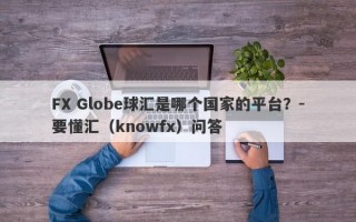 FX Globe球汇是哪个国家的平台？-要懂汇（knowfx）问答