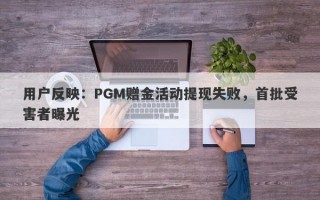 用户反映：PGM赠金活动提现失败，首批受害者曝光