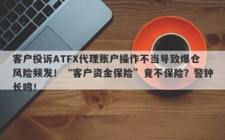 客户投诉ATFX代理账户操作不当导致爆仓风险频发！“客户资金保险”竟不保险？警钟长鸣！