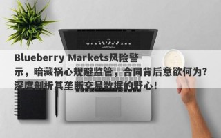 Blueberry Markets风险警示，暗藏祸心规避监管，合同背后意欲何为？深度剖析其垄断交易数据的野心！