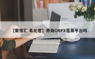 【要懂汇 毒蛇君】券商OBFX是黑平台吗
