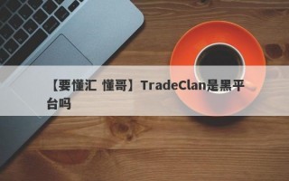 【要懂汇 懂哥】TradeClan是黑平台吗
