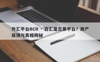 外汇平台BCR · 百汇是否黑平台？用户反馈与真相揭秘