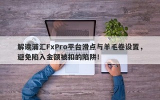 解读浦汇FxPro平台滑点与羊毛卷设置，避免陷入金额被扣的陷阱！