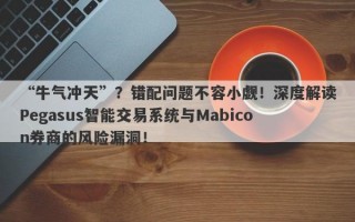 “牛气冲天”？错配问题不容小觑！深度解读Pegasus智能交易系统与Mabicon券商的风险漏洞！