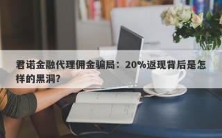 君诺金融代理佣金骗局：20%返现背后是怎样的黑洞？