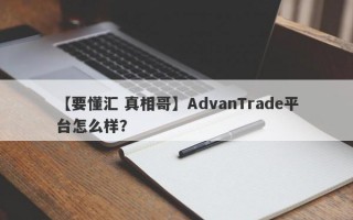 【要懂汇 真相哥】AdvanTrade平台怎么样？
