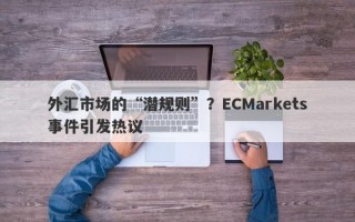 外汇市场的“潜规则”？ECMarkets事件引发热议