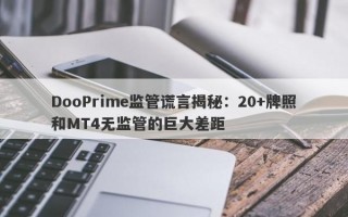 DooPrime监管谎言揭秘：20+牌照和MT4无监管的巨大差距