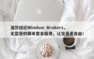 温莎经纪Windsor Brokers，无监管的跟单套金服务，让交易更自由！