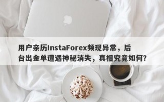 用户亲历InstaForex频现异常，后台出金单遭遇神秘消失，真相究竟如何？