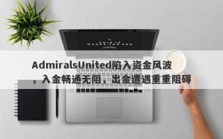 AdmiralsUnited陷入资金风波，入金畅通无阻，出金遭遇重重阻碍