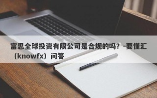 富思全球投资有限公司是合规的吗？-要懂汇（knowfx）问答