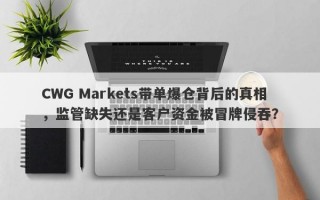 CWG Markets带单爆仓背后的真相，监管缺失还是客户资金被冒牌侵吞？