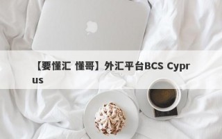 【要懂汇 懂哥】外汇平台BCS Cyprus
