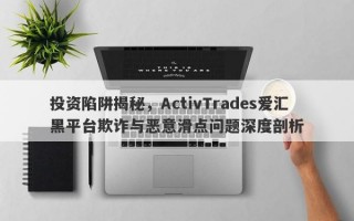 投资陷阱揭秘，ActivTrades爱汇黑平台欺诈与恶意滑点问题深度剖析