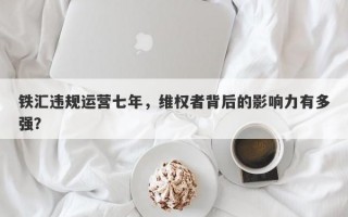 铁汇违规运营七年，维权者背后的影响力有多强？