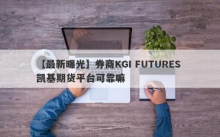 【最新曝光】券商KGI FUTURES 凯基期货平台可靠嘛
