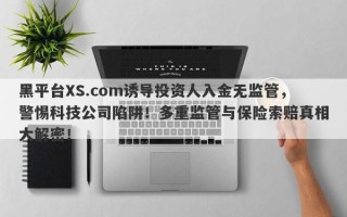 黑平台XS.com诱导投资人入金无监管，警惕科技公司陷阱！多重监管与保险索赔真相大解密！