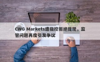 CWG Markets遭指控拒绝提现，监管问题再度引发争议