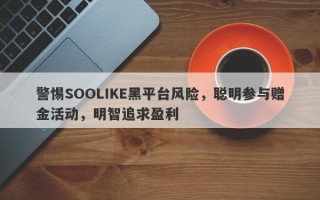 警惕SOOLIKE黑平台风险，聪明参与赠金活动，明智追求盈利