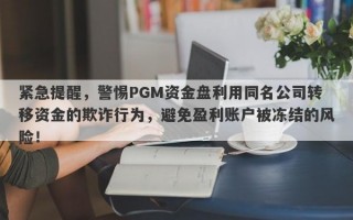 紧急提醒，警惕PGM资金盘利用同名公司转移资金的欺诈行为，避免盈利账户被冻结的风险！