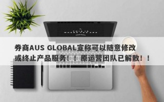 券商AUS GLOBAL宣称可以随意修改或终止产品服务！！原运营团队已解散！！