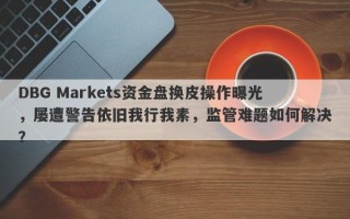 DBG Markets资金盘换皮操作曝光，屡遭警告依旧我行我素，监管难题如何解决？