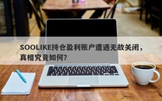 SOOLIKE持仓盈利账户遭遇无故关闭，真相究竟如何？