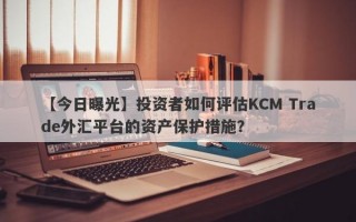 【今日曝光】投资者如何评估KCM Trade外汇平台的资产保护措施？