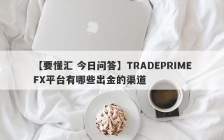 【要懂汇 今日问答】TRADEPRIMEFX平台有哪些出金的渠道
